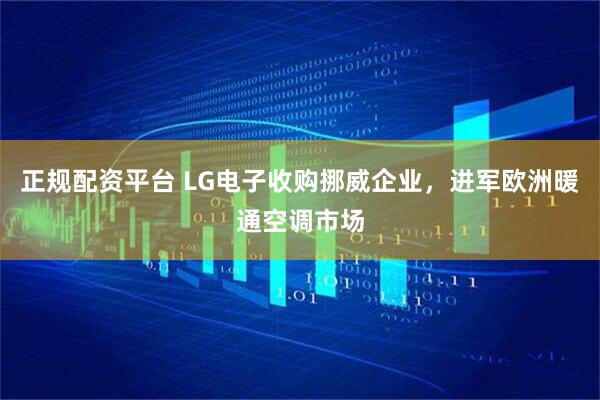 正规配资平台 LG电子收购挪威企业，进军欧洲暖通空调市场