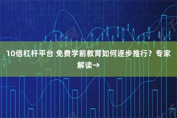 10倍杠杆平台 免费学前教育如何逐步推行？专家解读→