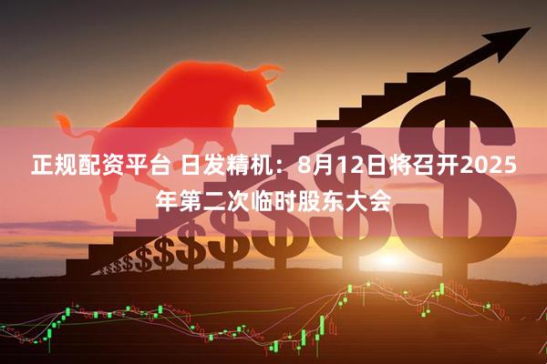 正规配资平台 日发精机：8月12日将召开2025年第二次临时股东大会