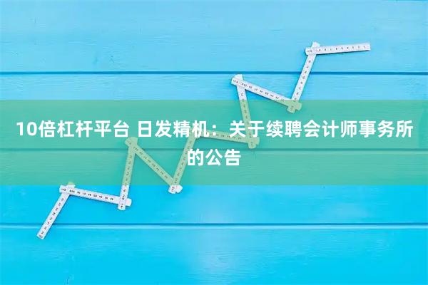 10倍杠杆平台 日发精机：关于续聘会计师事务所的公告