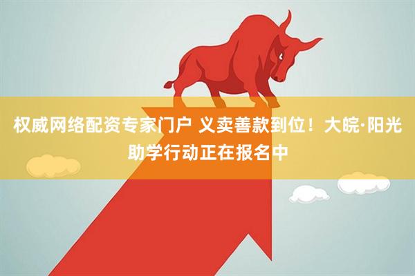 权威网络配资专家门户 义卖善款到位！大皖·阳光助学行动正在报名中