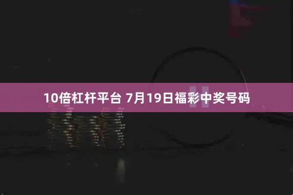 10倍杠杆平台 7月19日福彩中奖号码