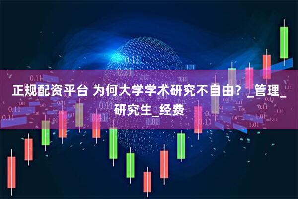 正规配资平台 为何大学学术研究不自由？_管理_研究生_经费