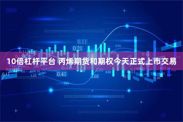 10倍杠杆平台 丙烯期货和期权今天正式上市交易