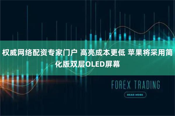 权威网络配资专家门户 高亮成本更低 苹果将采用简化版双层OLED屏幕
