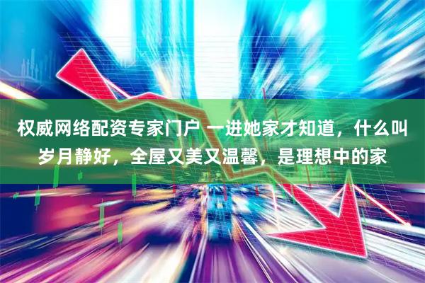 权威网络配资专家门户 一进她家才知道，什么叫岁月静好，全屋又美又温馨，是理想中的家