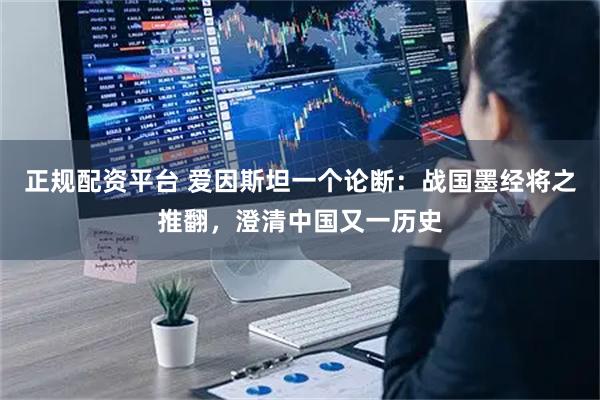 正规配资平台 爱因斯坦一个论断：战国墨经将之推翻，澄清中国又一历史