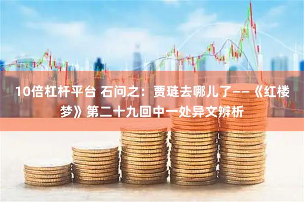 10倍杠杆平台 石问之：贾琏去哪儿了——《红楼梦》第二十九回中一处异文辨析