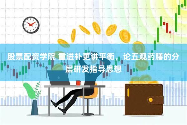 股票配资学院 重进补更讲平衡，论五观药膳的分层研发指导思想