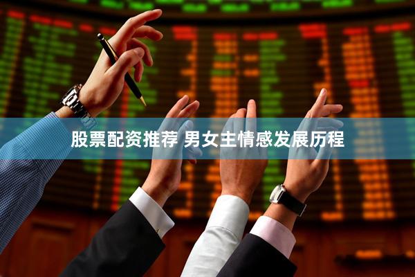 股票配资推荐 男女主情感发展历程