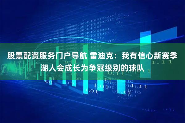 股票配资服务门户导航 雷迪克：我有信心新赛季湖人会成长为争冠级别的球队